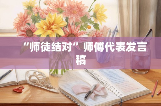 “师徒结对”师傅代表发言稿