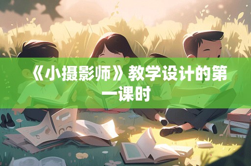 《小摄影师》教学设计的第一课时