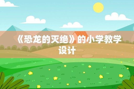 《恐龙的灭绝》的小学教学设计