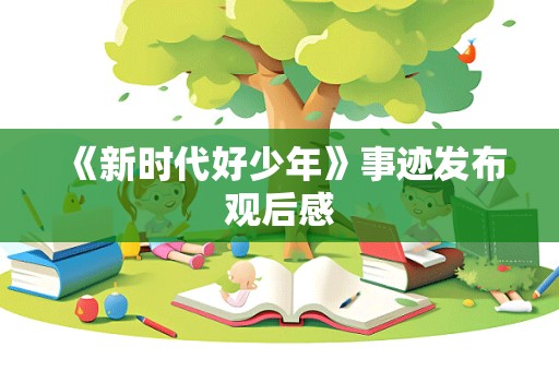 《新时代好少年》事迹发布观后感