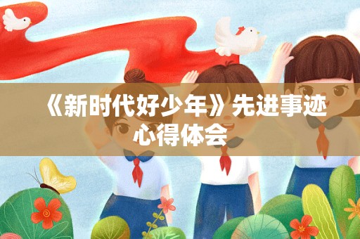 《新时代好少年》先进事迹心得体会