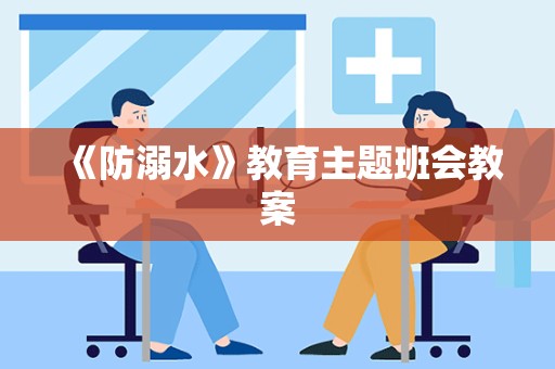 《防溺水》教育主题班会教案