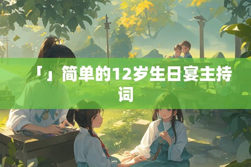 「」简单的12岁生日宴主持词