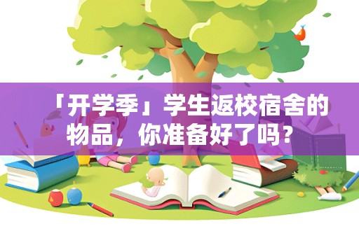 「开学季」学生返校宿舍的物品，你准备好了吗？