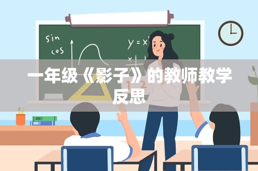 一年级《影子》的教师教学反思