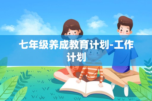 七年级养成教育计划-工作计划