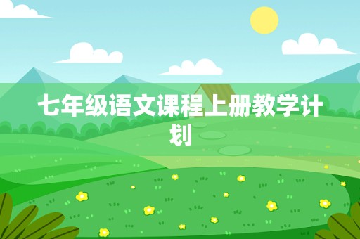 七年级语文课程上册教学计划