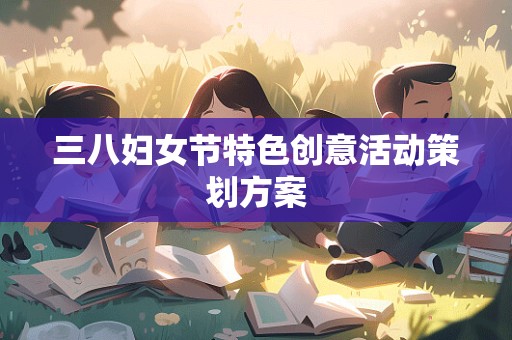 三八妇女节特色创意活动策划方案