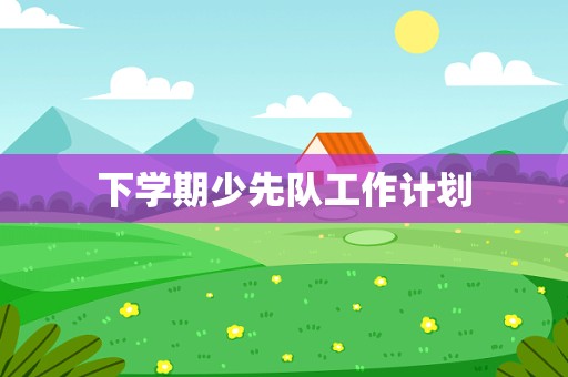 下学期少先队工作计划