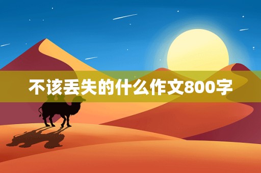 不该丢失的什么作文800字