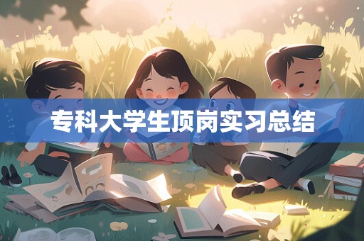 专科大学生顶岗实习总结