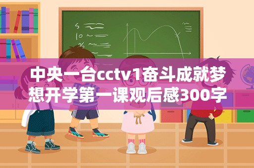 中央一台cctv1奋斗成就梦想开学第一课观后感300字