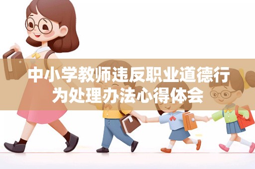 中小学教师违反职业道德行为处理办法心得体会