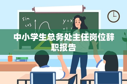 中小学生总务处主任岗位辞职报告