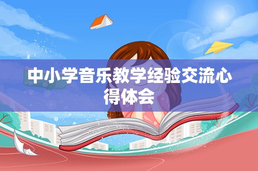 中小学音乐教学经验交流心得体会