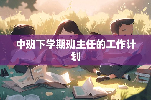 中班下学期班主任的工作计划