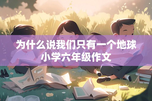 为什么说我们只有一个地球小学六年级作文