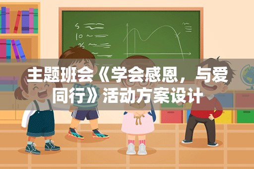 主题班会《学会感恩，与爱同行》活动方案设计