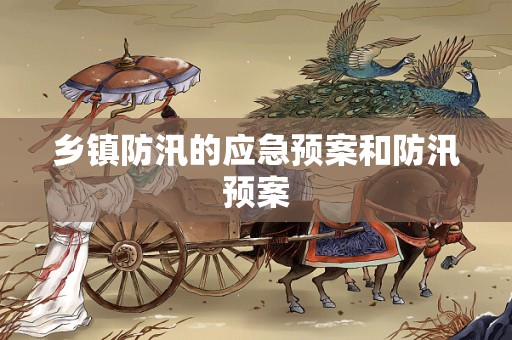 乡镇防汛的应急预案和防汛预案