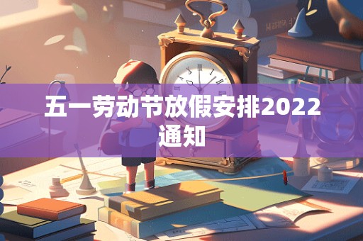 五一劳动节放假安排2022通知