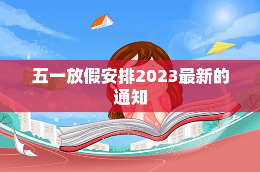 五一放假安排2023最新的通知