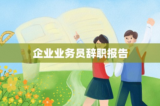 企业业务员辞职报告