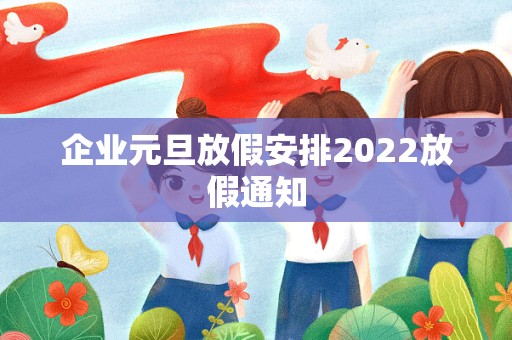 企业元旦放假安排2022放假通知