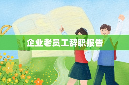 企业老员工辞职报告