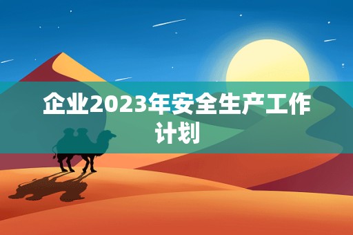 企业2023年安全生产工作计划