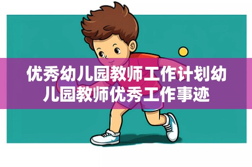 优秀幼儿园教师工作计划幼儿园教师优秀工作事迹