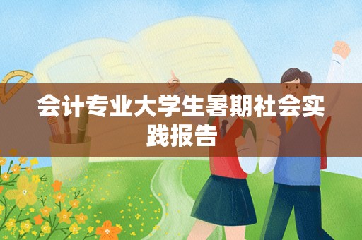 会计专业大学生暑期社会实践报告