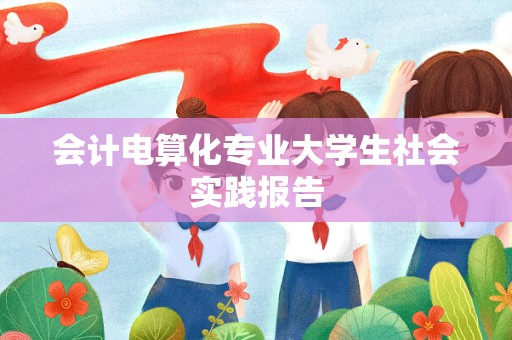 会计电算化专业大学生社会实践报告