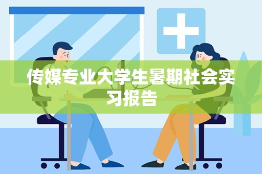 传媒专业大学生暑期社会实习报告