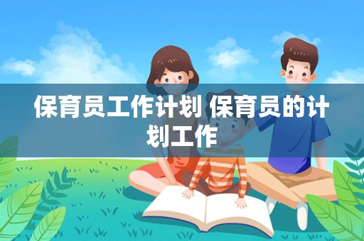 保育员工作计划 保育员的计划工作