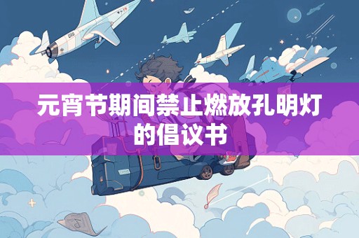 元宵节期间禁止燃放孔明灯的倡议书