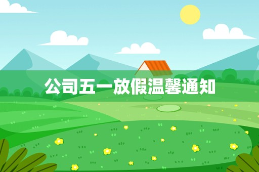 公司五一放假温馨通知