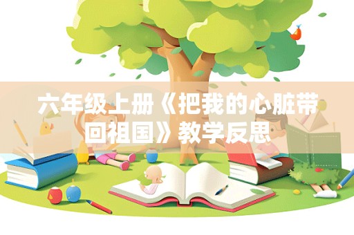 六年级上册《把我的心脏带回祖国》教学反思