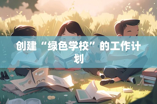 创建“绿色学校”的工作计划