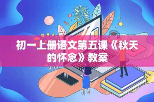 初一上册语文第五课《秋天的怀念》教案