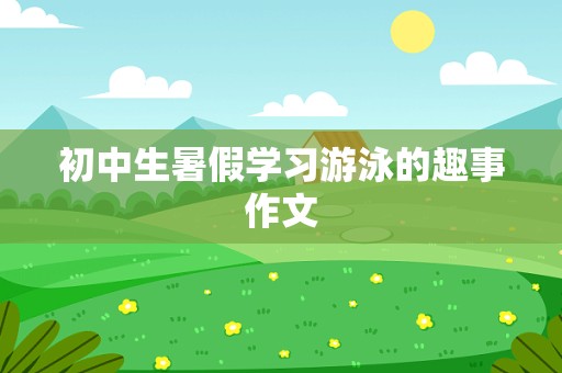 初中生暑假学习游泳的趣事作文