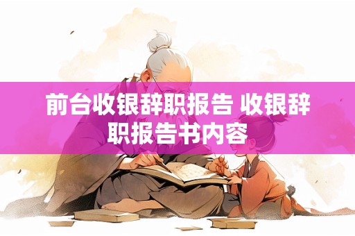 前台收银辞职报告 收银辞职报告书内容