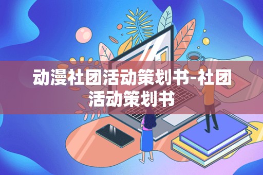 动漫社团活动策划书-社团活动策划书