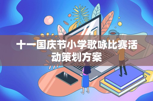 十一国庆节小学歌咏比赛活动策划方案