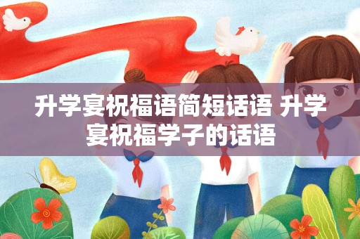 升学宴祝福语简短话语 升学宴祝福学子的话语