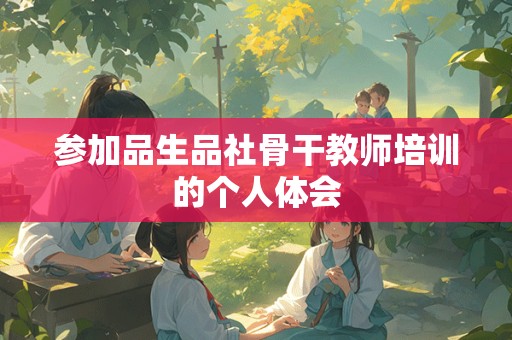 参加品生品社骨干教师培训的个人体会