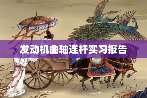 发动机曲轴连杆实习报告