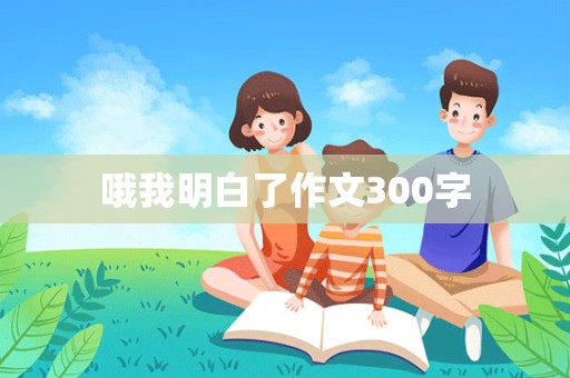 哦我明白了作文300字