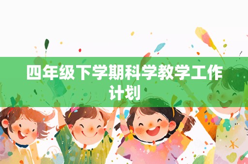 四年级下学期科学教学工作计划