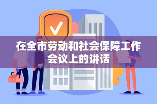 在全市劳动和社会保障工作会议上的讲话