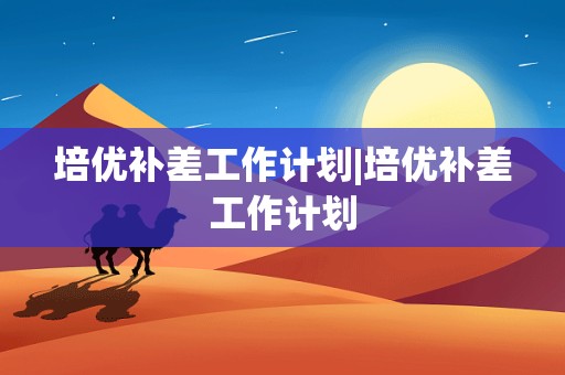 培优补差工作计划|培优补差工作计划